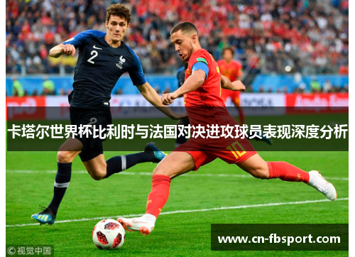 卡塔尔世界杯比利时与法国对决进攻球员表现深度分析