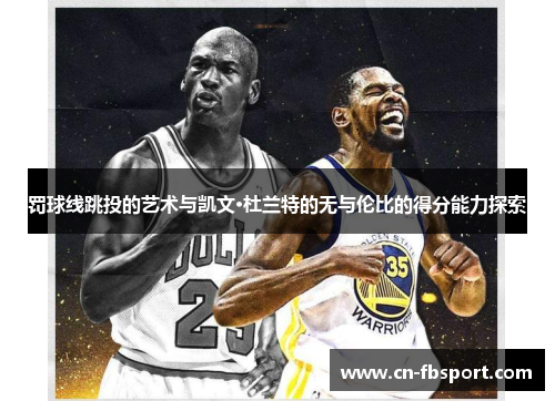 罚球线跳投的艺术与凯文·杜兰特的无与伦比的得分能力探索