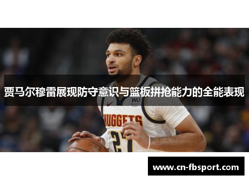 贾马尔穆雷展现防守意识与篮板拼抢能力的全能表现