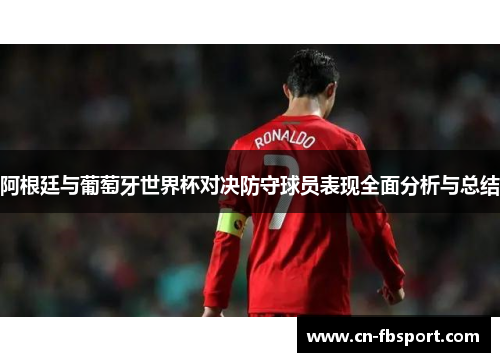 阿根廷与葡萄牙世界杯对决防守球员表现全面分析与总结