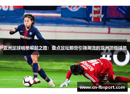 亚洲足球明星崛起之路：盘点足坛那些引领潮流的亚洲顶级球员