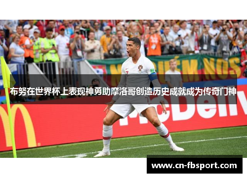 布努在世界杯上表现神勇助摩洛哥创造历史成就成为传奇门神