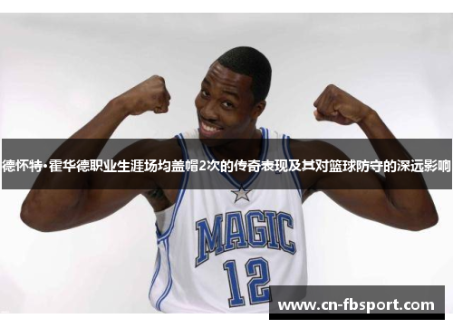 德怀特·霍华德职业生涯场均盖帽2次的传奇表现及其对篮球防守的深远影响