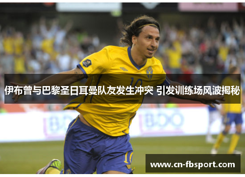 伊布曾与巴黎圣日耳曼队友发生冲突 引发训练场风波揭秘