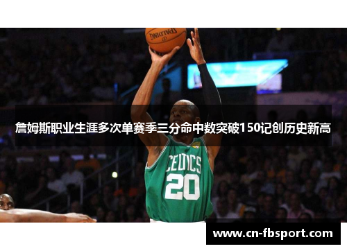 詹姆斯职业生涯多次单赛季三分命中数突破150记创历史新高