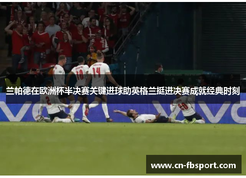 兰帕德在欧洲杯半决赛关键进球助英格兰挺进决赛成就经典时刻
