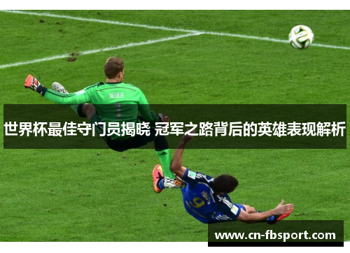 世界杯最佳守门员揭晓 冠军之路背后的英雄表现解析