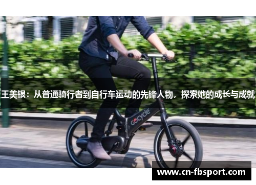 王美银：从普通骑行者到自行车运动的先锋人物，探索她的成长与成就