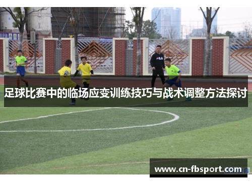 足球比赛中的临场应变训练技巧与战术调整方法探讨