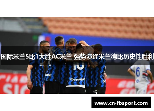 国际米兰5比1大胜AC米兰 强势演绎米兰德比历史性胜利