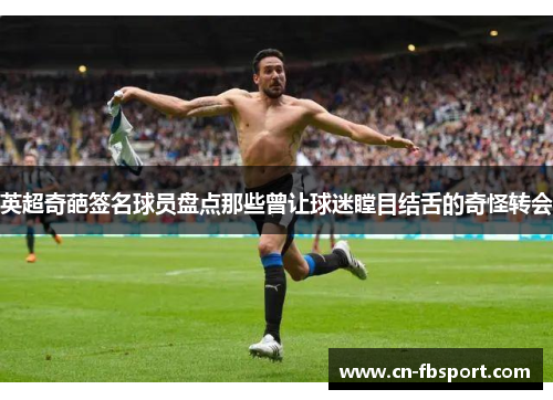 英超奇葩签名球员盘点那些曾让球迷瞠目结舌的奇怪转会