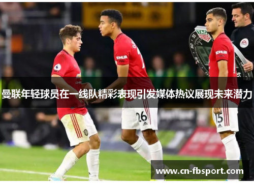 曼联年轻球员在一线队精彩表现引发媒体热议展现未来潜力