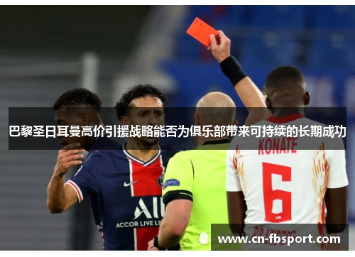 巴黎圣日耳曼高价引援战略能否为俱乐部带来可持续的长期成功