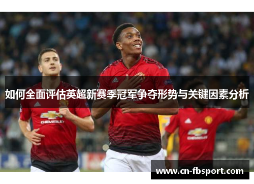 如何全面评估英超新赛季冠军争夺形势与关键因素分析