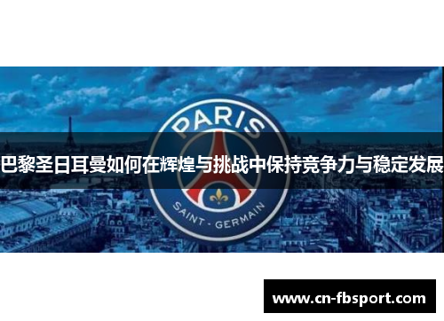 巴黎圣日耳曼如何在辉煌与挑战中保持竞争力与稳定发展