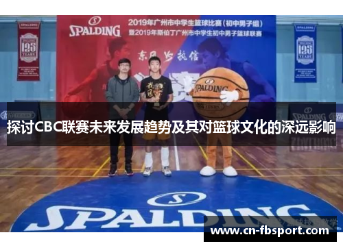 探讨CBC联赛未来发展趋势及其对篮球文化的深远影响