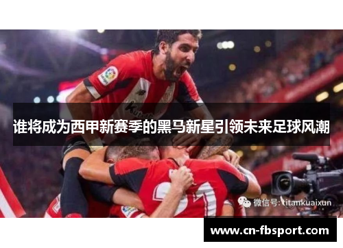 谁将成为西甲新赛季的黑马新星引领未来足球风潮
