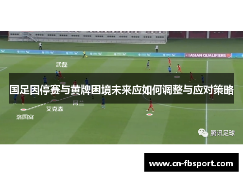 国足因停赛与黄牌困境未来应如何调整与应对策略