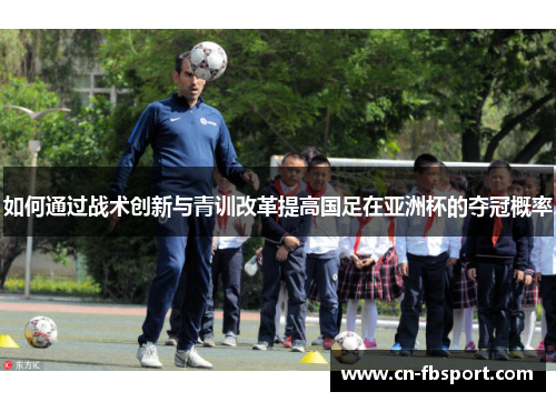 如何通过战术创新与青训改革提高国足在亚洲杯的夺冠概率