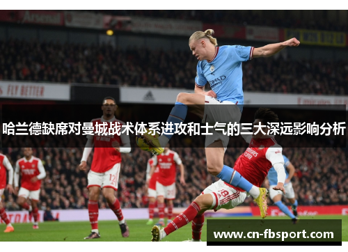 哈兰德缺席对曼城战术体系进攻和士气的三大深远影响分析