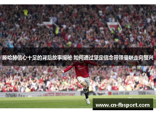 滕哈赫信心十足的背后故事揭秘 如何通过坚定信念带领曼联走向复兴