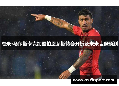杰米·马尔斯卡克加盟伯恩茅斯转会分析及未来表现预测