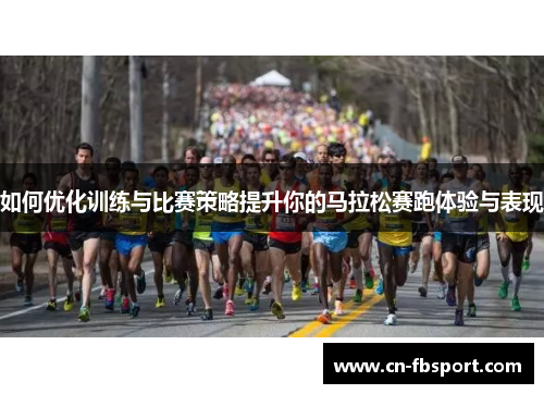 如何优化训练与比赛策略提升你的马拉松赛跑体验与表现