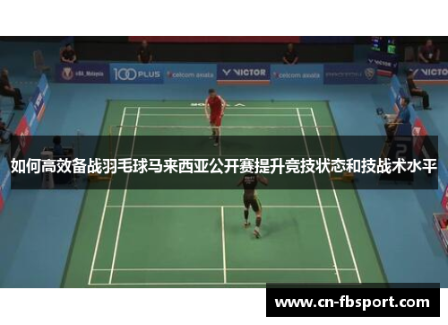 如何高效备战羽毛球马来西亚公开赛提升竞技状态和技战术水平