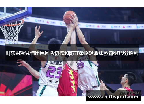 山东男篮凭借出色团队协作和防守策略轻取江苏赢得19分胜利
