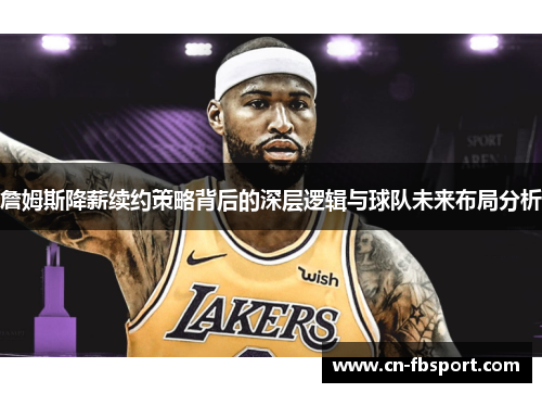 詹姆斯降薪续约策略背后的深层逻辑与球队未来布局分析