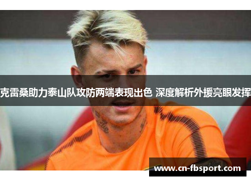 克雷桑助力泰山队攻防两端表现出色 深度解析外援亮眼发挥
