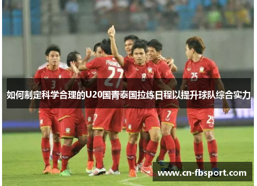 如何制定科学合理的U20国青泰国拉练日程以提升球队综合实力