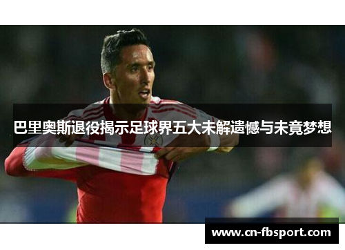 巴里奥斯退役揭示足球界五大未解遗憾与未竟梦想
