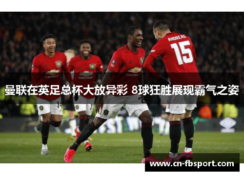 曼联在英足总杯大放异彩 8球狂胜展现霸气之姿