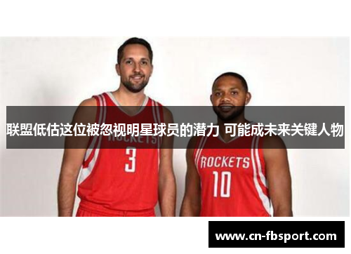 联盟低估这位被忽视明星球员的潜力 可能成未来关键人物