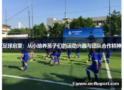 足球启蒙：从小培养孩子们的运动兴趣与团队合作精神