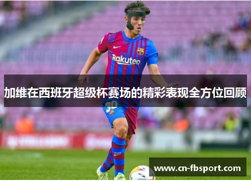 加维在西班牙超级杯赛场的精彩表现全方位回顾