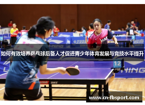 如何有效培养乒乓球后备人才促进青少年体育发展与竞技水平提升