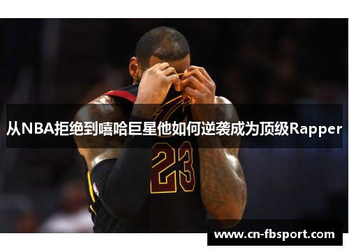从NBA拒绝到嘻哈巨星他如何逆袭成为顶级Rapper