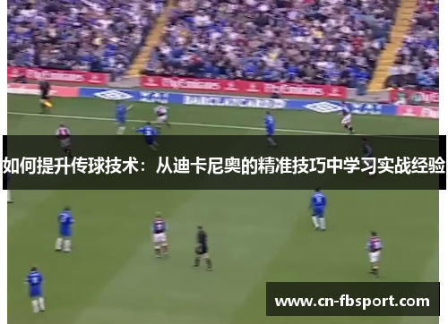 如何提升传球技术：从迪卡尼奥的精准技巧中学习实战经验