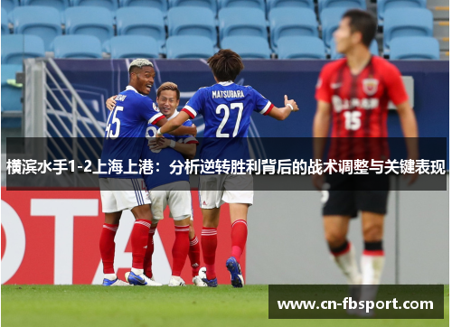 横滨水手1-2上海上港：分析逆转胜利背后的战术调整与关键表现