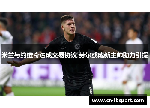 米兰与约维奇达成交易协议 劳尔或成新主帅助力引援