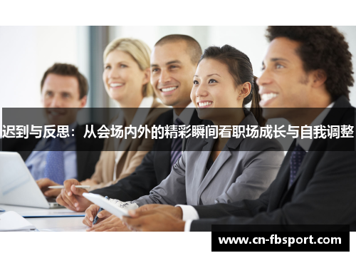迟到与反思：从会场内外的精彩瞬间看职场成长与自我调整