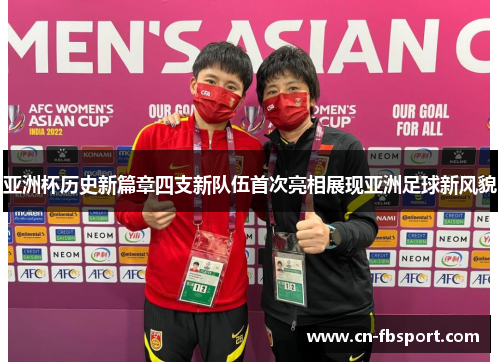 亚洲杯历史新篇章四支新队伍首次亮相展现亚洲足球新风貌