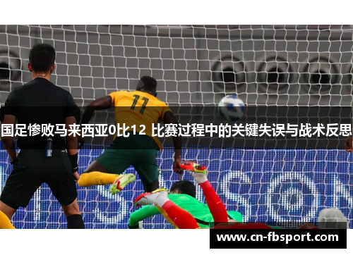 国足惨败马来西亚0比12 比赛过程中的关键失误与战术反思