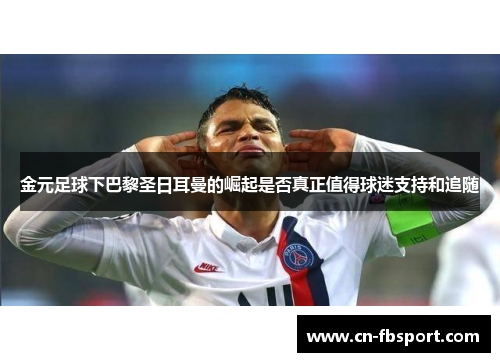 金元足球下巴黎圣日耳曼的崛起是否真正值得球迷支持和追随