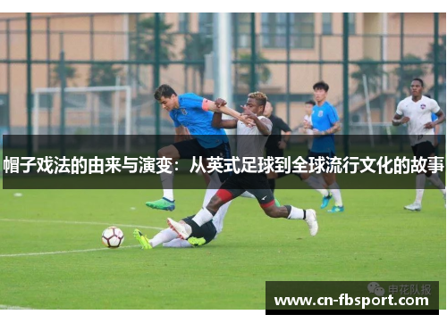 帽子戏法的由来与演变：从英式足球到全球流行文化的故事