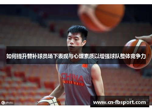 如何提升替补球员场下表现与心理素质以增强球队整体竞争力
