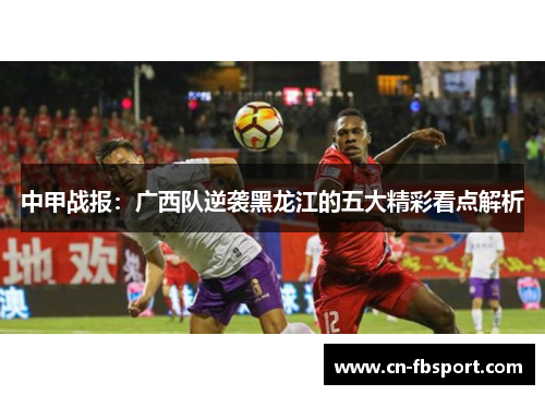 中甲战报：广西队逆袭黑龙江的五大精彩看点解析