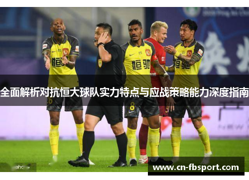 全面解析对抗恒大球队实力特点与应战策略能力深度指南